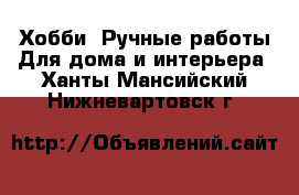 Хобби. Ручные работы Для дома и интерьера. Ханты-Мансийский,Нижневартовск г.